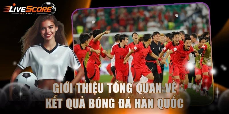 Giới thiệu tổng quan về kết quả bóng đá Hàn Quốc