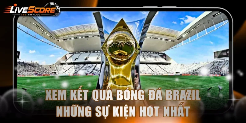 Xem kết quả bóng đá Brazil những sự kiện hot nhất