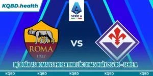 Dự Đoán AS Roma Vs Fiorentina lúc 01h45 Ngày 25/08 – Serie A 12 Dự đoán AS Roma vs Fiorentina