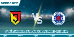 Dự đoán Jagiellonia Bialystok Vs Glasgow Rangers Lúc 23H00 Ngày 06/08 - UEFA Europa 7 Dự đoán Jagiellonia Bialystok vs Glasgow Rangers