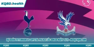 Dự Đoán Tottenham Vs Crystal Palace Lúc 00h30 Ngày 01/11 – Ngoại Hạng Anh 5 Dự đoán Tottenham vs Crystal Palace